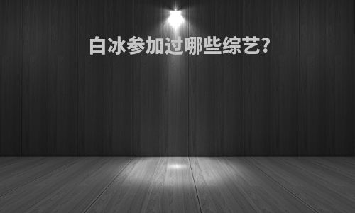 白冰参加过哪些综艺?