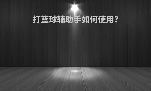 打篮球辅助手如何使用?
