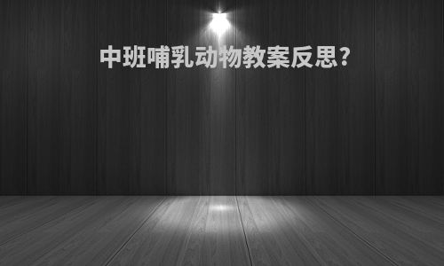 中班哺乳动物教案反思?