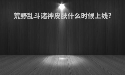 荒野乱斗诸神皮肤什么时候上线?