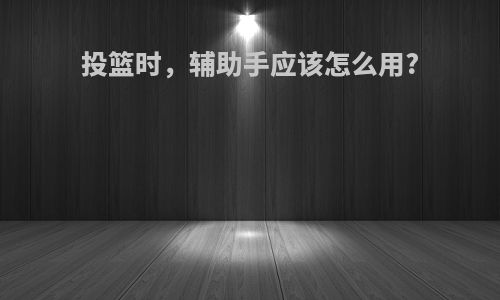 投篮时，辅助手应该怎么用?