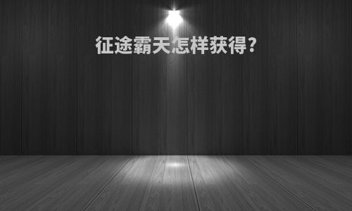 征途霸天怎样获得?