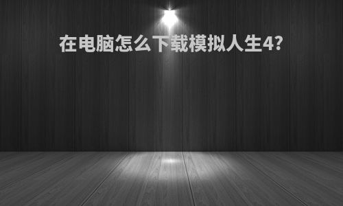 在电脑怎么下载模拟人生4?