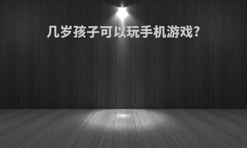 几岁孩子可以玩手机游戏?