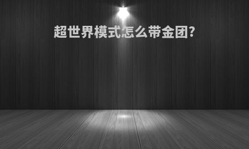 超世界模式怎么带金团?