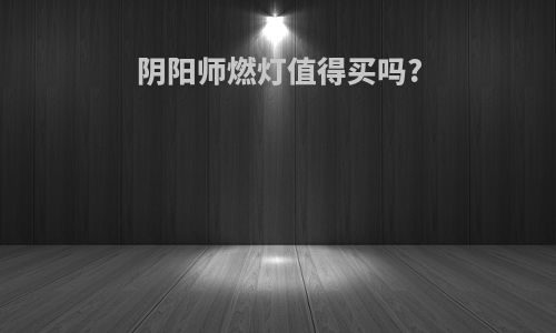 阴阳师燃灯值得买吗?