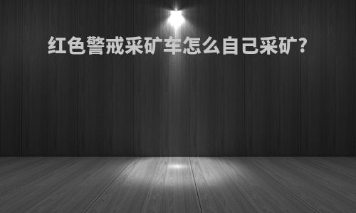 红色警戒采矿车怎么自己采矿?