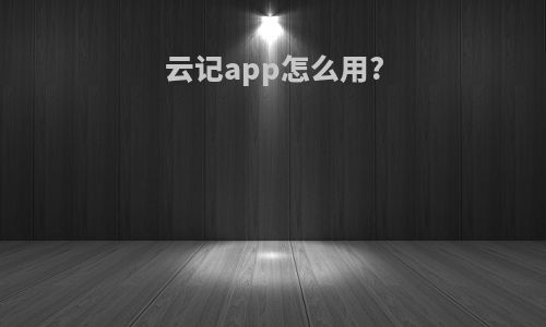 云记app怎么用?