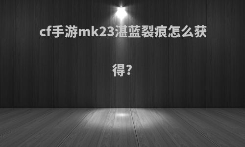 cf手游mk23湛蓝裂痕怎么获得?