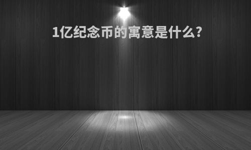 1亿纪念币的寓意是什么?