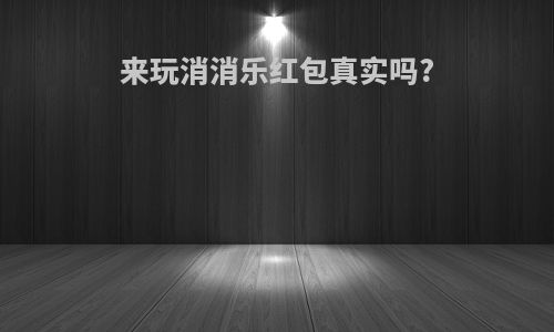 来玩消消乐红包真实吗?