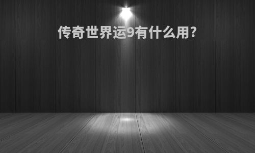 传奇世界运9有什么用?