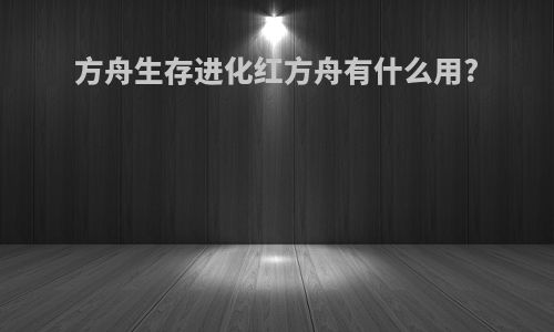 方舟生存进化红方舟有什么用?