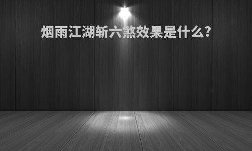 烟雨江湖斩六煞效果是什么?
