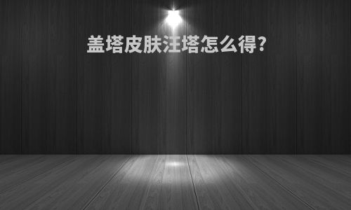 盖塔皮肤汪塔怎么得?