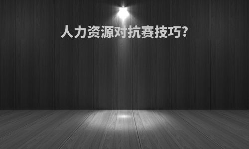 人力资源对抗赛技巧?