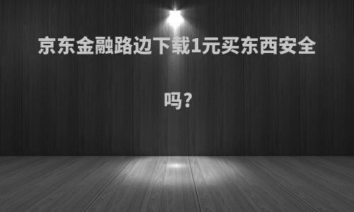 京东金融路边下载1元买东西安全吗?