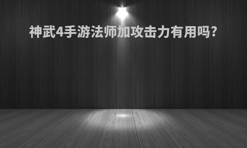 神武4手游法师加攻击力有用吗?