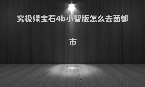究极绿宝石4b小智版怎么去茵郁市