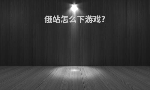 俄站怎么下游戏?
