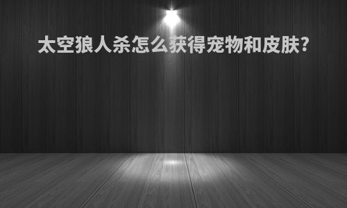 太空狼人杀怎么获得宠物和皮肤?