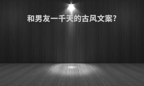 和男友一千天的古风文案?