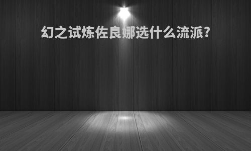 幻之试炼佐良娜选什么流派?