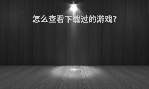 怎么查看下载过的游戏?