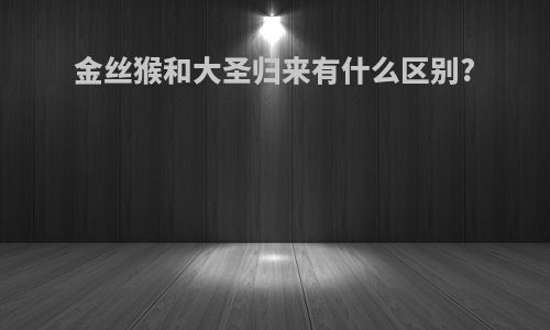 金丝猴和大圣归来有什么区别?