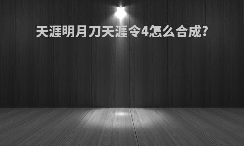天涯明月刀天涯令4怎么合成?