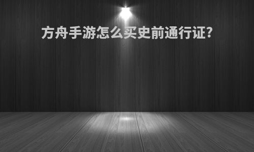 方舟手游怎么买史前通行证?