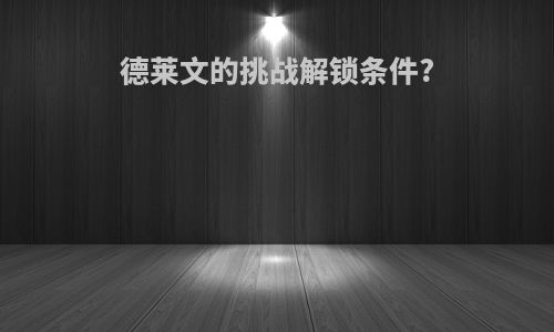 德莱文的挑战解锁条件?