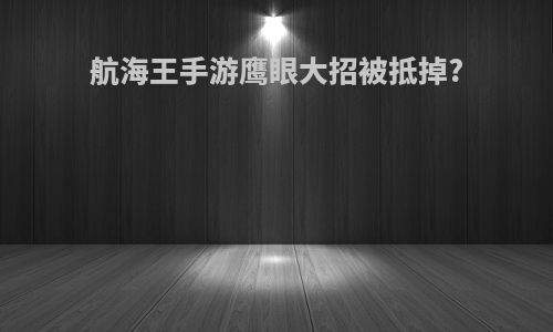 航海王手游鹰眼大招被抵掉?