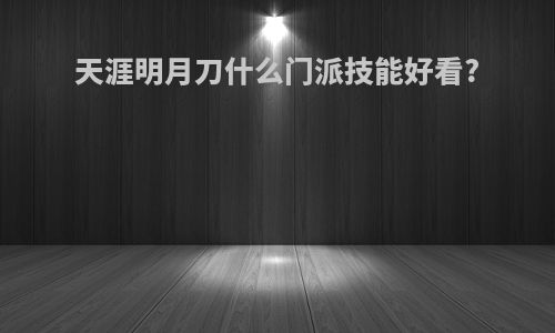 天涯明月刀什么门派技能好看?