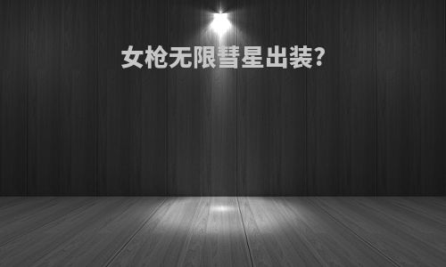 女枪无限彗星出装?