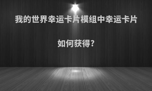我的世界幸运卡片模组中幸运卡片如何获得?