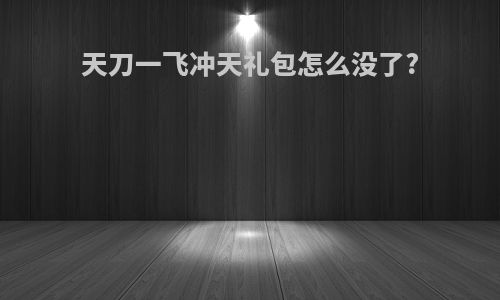 天刀一飞冲天礼包怎么没了?