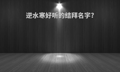 逆水寒好听的结拜名字?