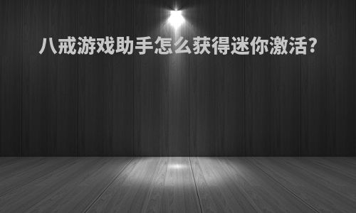 八戒游戏助手怎么获得迷你激活?