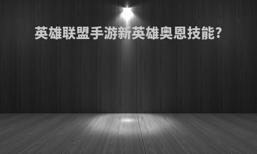 英雄联盟手游新英雄奥恩技能?