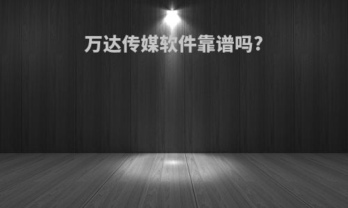 万达传媒软件靠谱吗?