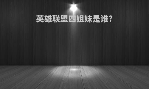 英雄联盟四姐妹是谁?