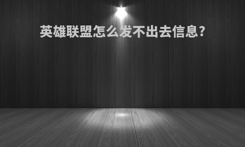 英雄联盟怎么发不出去信息?