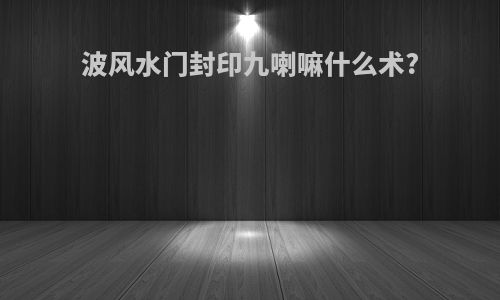 波风水门封印九喇嘛什么术?