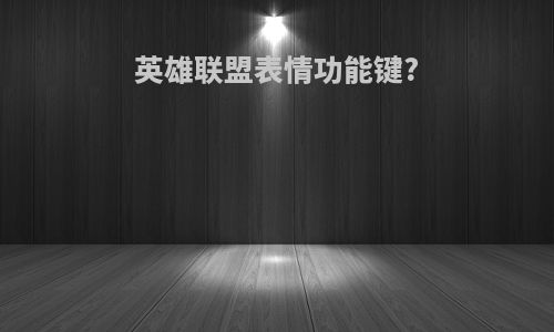 英雄联盟表情功能键?