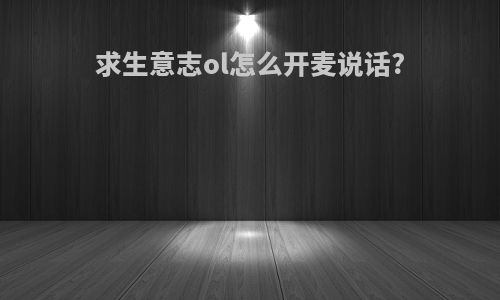 求生意志ol怎么开麦说话?