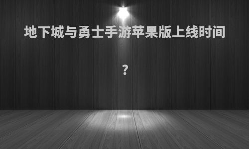 地下城与勇士手游苹果版上线时间?