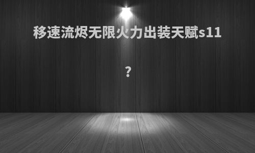 移速流烬无限火力出装天赋s11?
