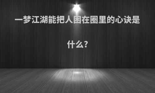 一梦江湖能把人困在圈里的心诀是什么?