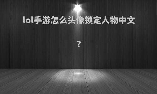lol手游怎么头像锁定人物中文?